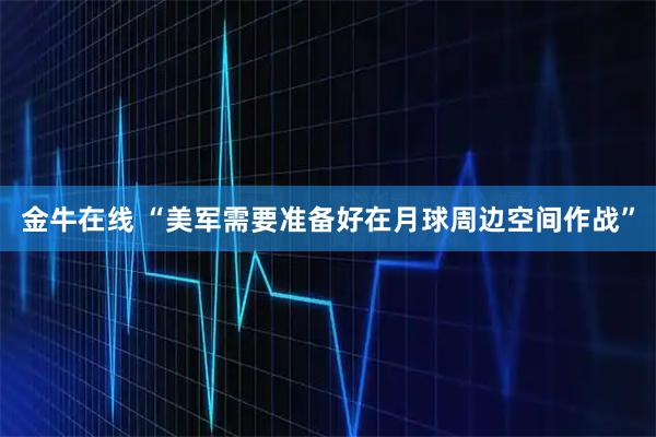 金牛在线 “美军需要准备好在月球周边空间作战”