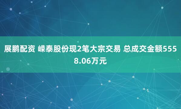 展鹏配资 嵘泰股份现2笔大宗交易 总成交金额5558.06万元
