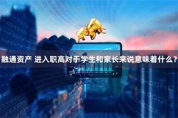 融通资产 进入职高对于学生和家长来说意味着什么？