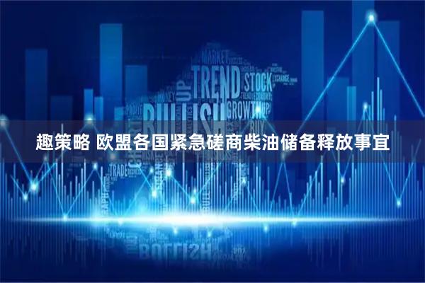 趣策略 欧盟各国紧急磋商柴油储备释放事宜