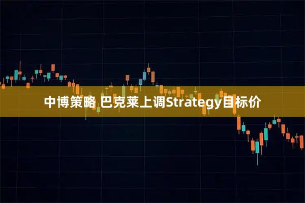 中博策略 巴克莱上调Strategy目标价