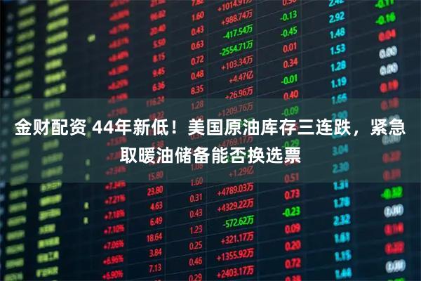 金财配资 44年新低！美国原油库存三连跌，紧急取暖油储备能否换选票