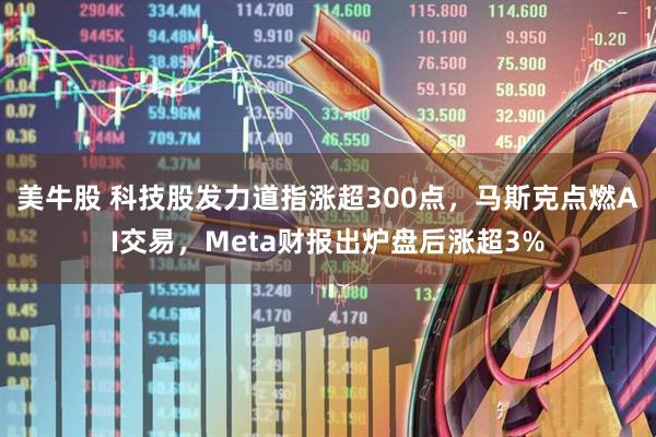 美牛股 科技股发力道指涨超300点，马斯克点燃AI交易，Meta财报出炉盘后涨超3%