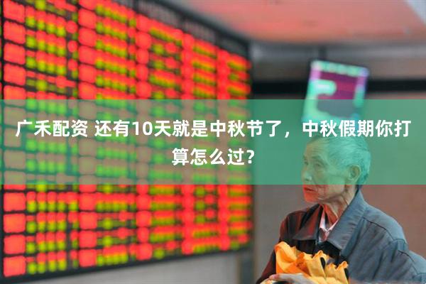 广禾配资 还有10天就是中秋节了，中秋假期你打算怎么过？