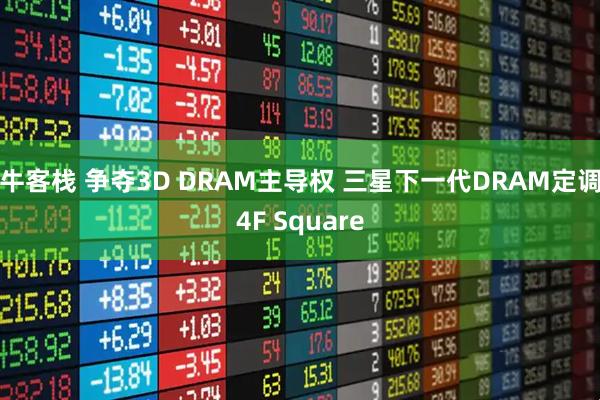 牛客栈 争夺3D DRAM主导权 三星下一代DRAM定调4F Square